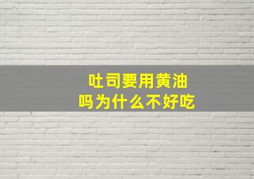 吐司要用黄油吗为什么不好吃