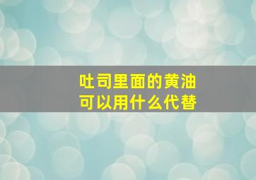 吐司里面的黄油可以用什么代替