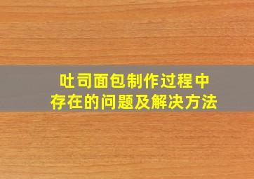 吐司面包制作过程中存在的问题及解决方法