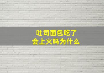 吐司面包吃了会上火吗为什么