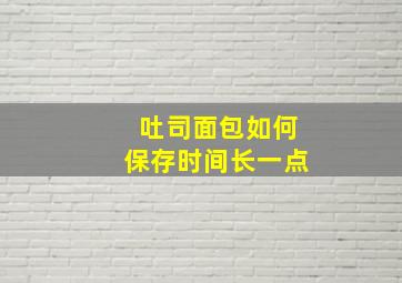 吐司面包如何保存时间长一点