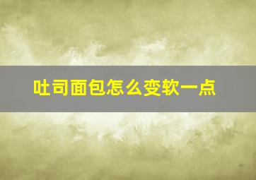 吐司面包怎么变软一点