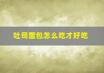 吐司面包怎么吃才好吃