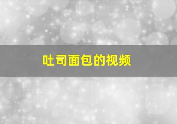 吐司面包的视频