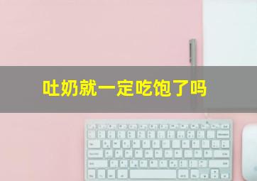 吐奶就一定吃饱了吗