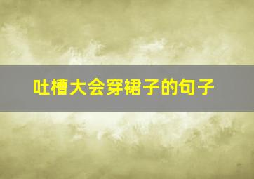 吐槽大会穿裙子的句子