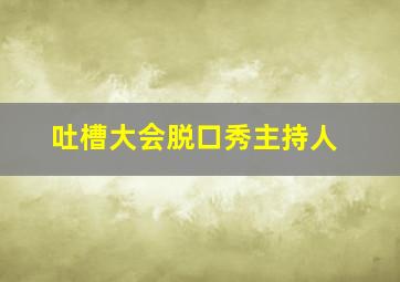 吐槽大会脱口秀主持人