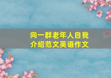 向一群老年人自我介绍范文英语作文