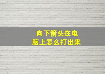 向下箭头在电脑上怎么打出来