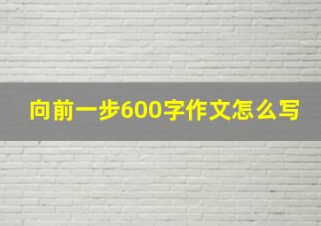 向前一步600字作文怎么写