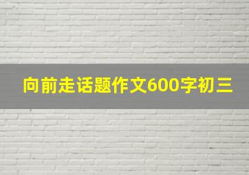 向前走话题作文600字初三