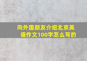 向外国朋友介绍北京英语作文100字怎么写的