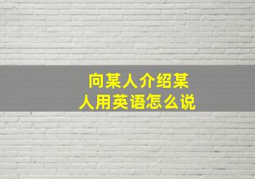 向某人介绍某人用英语怎么说