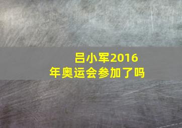 吕小军2016年奥运会参加了吗