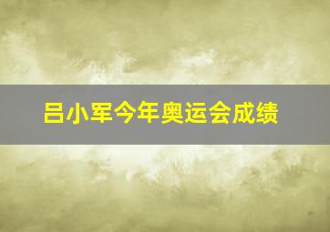 吕小军今年奥运会成绩