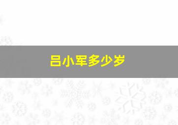 吕小军多少岁