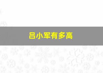 吕小军有多高