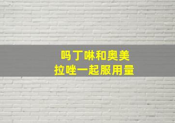 吗丁啉和奥美拉唑一起服用量