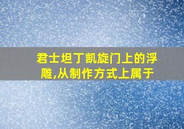 君士坦丁凯旋门上的浮雕,从制作方式上属于