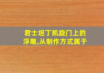 君士坦丁凯旋门上的浮雕,从制作方式属于