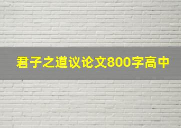 君子之道议论文800字高中