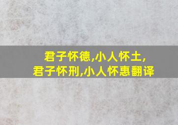 君子怀德,小人怀土,君子怀刑,小人怀惠翻译