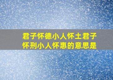 君子怀德小人怀土君子怀刑小人怀惠的意思是