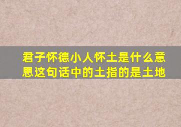 君子怀德小人怀土是什么意思这句话中的土指的是土地