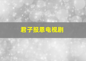 君子报恩电视剧