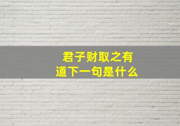 君子财取之有道下一句是什么