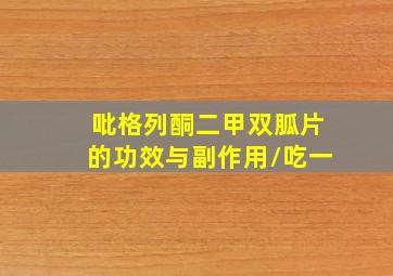 吡格列酮二甲双胍片的功效与副作用/吃一