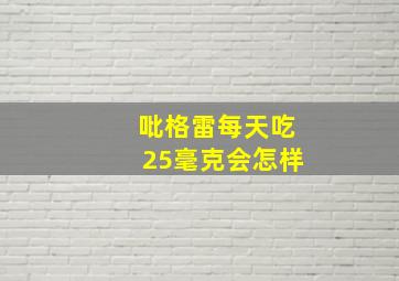 吡格雷每天吃25毫克会怎样