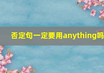 否定句一定要用anything吗