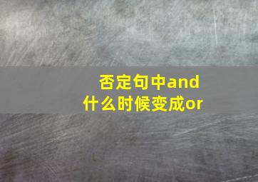 否定句中and什么时候变成or