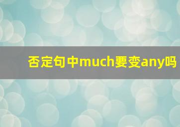 否定句中much要变any吗