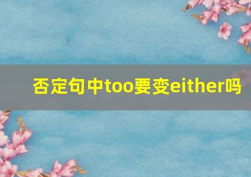 否定句中too要变either吗