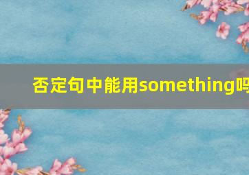 否定句中能用something吗