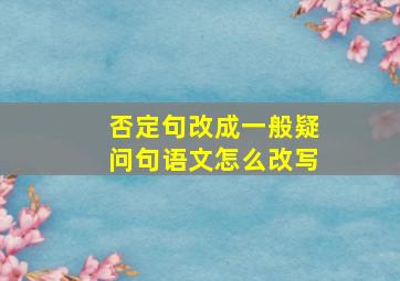 否定句改成一般疑问句语文怎么改写