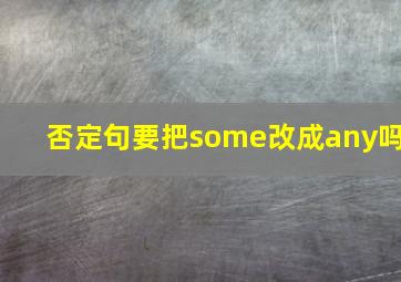 否定句要把some改成any吗