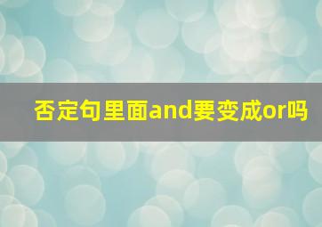 否定句里面and要变成or吗