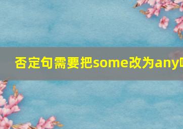 否定句需要把some改为any吗