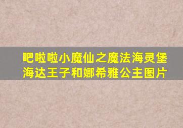 吧啦啦小魔仙之魔法海灵堡海达王子和娜希雅公主图片