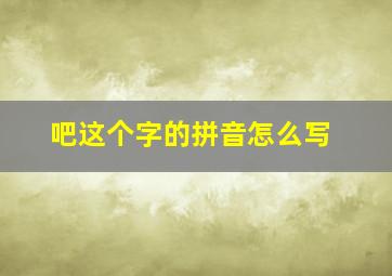 吧这个字的拼音怎么写