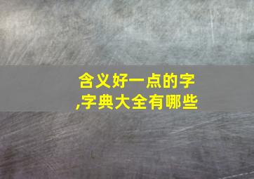 含义好一点的字,字典大全有哪些