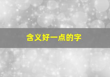 含义好一点的字