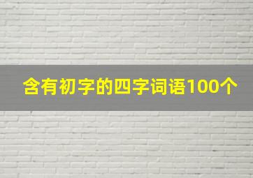 含有初字的四字词语100个