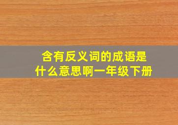 含有反义词的成语是什么意思啊一年级下册