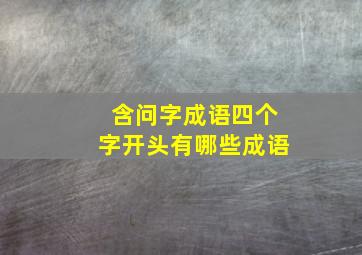 含问字成语四个字开头有哪些成语