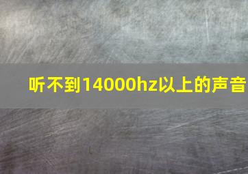 听不到14000hz以上的声音