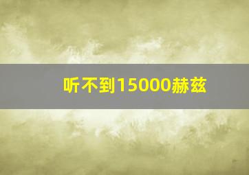 听不到15000赫兹